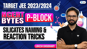 NCERT Bytes: P - Block | Silicates Naming & Reaction Tricks | JEE 2023 | JEE 2024 | Lokesh Choudhary