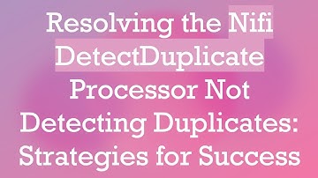 Resolving the Nifi DetectDuplicate Processor Not Detecting Duplicates: Strategies for Success
