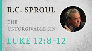 The Unforgivable Sin (Luke 12:812) — A Sermon by R.C. Sproul