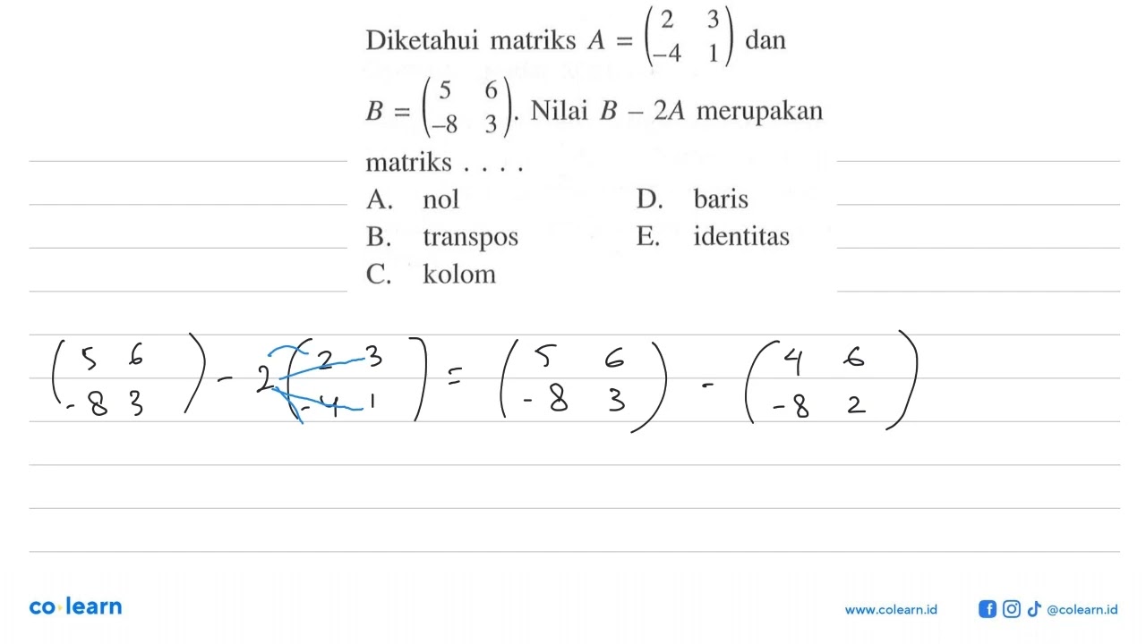 Given matrix A=(2 3 -4 1) and B=(5 6 -8 3). The value of B-2A is the matrix . . .