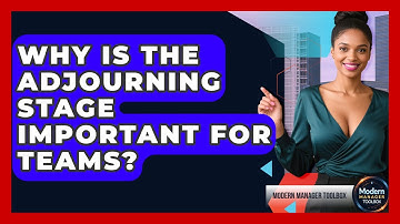 Why Is The Adjourning Stage Important For Teams? - Modern Manager Toolbox