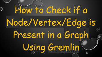 How to Check if a Node/Vertex/Edge is Present in a Graph Using Gremlin