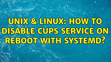 Unix & Linux: How to disable CUPS service on reboot with systemd? (2 Solutions!!)