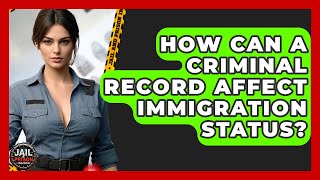 How Can A Criminal Record Affect Immigration Status? - Jail & Prison Insider