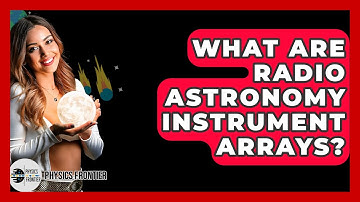 What Are Radio Astronomy Instrument Arrays? - Physics Frontier