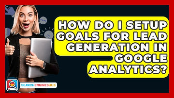 How Do I Setup Goals For Lead Generation In Google Analytics? - SearchEnginesHub.com