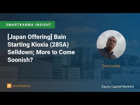 [Japan Offering] Bain Starting Kioxia (285A) Selldown; More to Come Soonish?