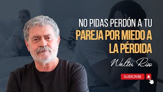 No pidas perdón a tu pareja por miedo a la pérdida  Walter Riso