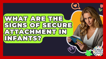 What Are The Signs Of Secure Attachment In Infants? - Child Welfare Network