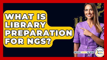 What Is Library Preparation For NGS? - Oncology Support Network