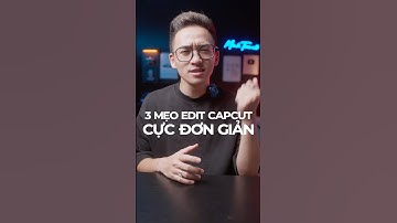 4 Mẹo edit Capcut đơn giản khiến video của bạn Viral
