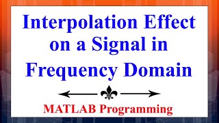 Effect of interpolation or upsampling of a signal analysed in frequency domain using MATLAB