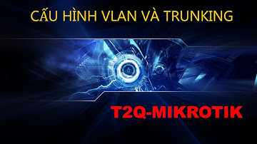 Cấu hình Vlan và Trunk Trên Router Mikrotik