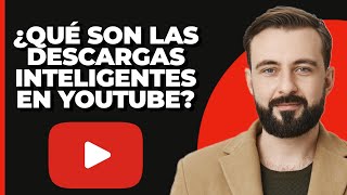 ¿Qué son las descargas inteligentes en YouTube? (¡EXPLICADO!)