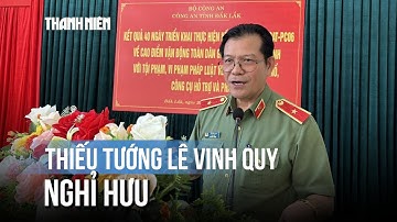 Thiếu tướng Lê Vinh Quy, Giám đốc Công an tỉnh Đắk Lắk, nghỉ hưu