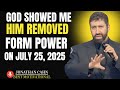 GOD SHOWED ME HIM REMOVED FROM POWER ON JULY 25 2025 JONATHAN CAHN GOD SHOWED ME HIM REMOVED FROM POWER ON JULY 25 2025 JONATHAN CAHN