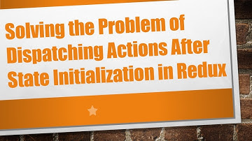 Solving the Problem of Dispatching Actions After State Initialization in Redux