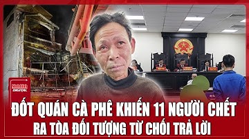 Đối tượng đốt quán cà phê khiến 11 người tử vong vờ “tai điếc, mắt mờ” trước tòa?| Ninh Bình Digital