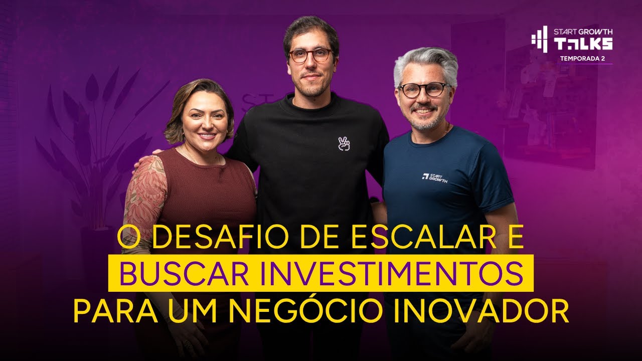 Escalar e buscar investimentos para um negócio inovador | Start Growth Talks – Temporada 2 #022