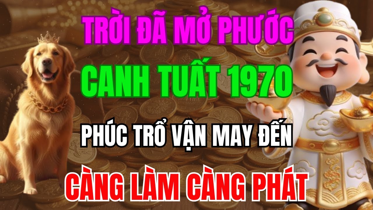 TRỜI ĐÃ MỞ PHƯỚC, CANH TUẤT 1970 SẮP THOÁT NGHÈO, PHÚC TRỔ VẬN MAY ĐẾN, CÀNG LÀM CÀNG PHÁT!