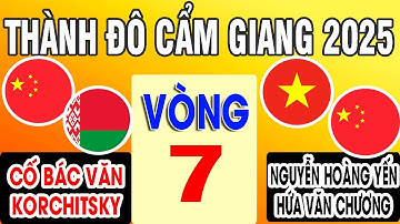 VÒNG 7 - NGUYỄN HOÀNG YẾN + HỨA VĂN CHƯƠNG VS CỐ BÁC VĂN VS KORCHITSKY | CUP THÀNH ĐÔ CẨM GIANG 2025