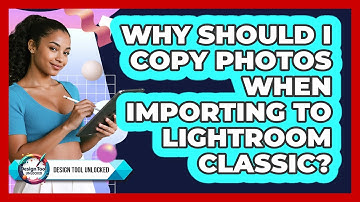 Why Should I Copy Photos When Importing To Lightroom Classic? - Design Tool Unlocked