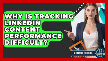 Why Is Tracking LinkedIn Content Performance Difficult? - Get Linked Together