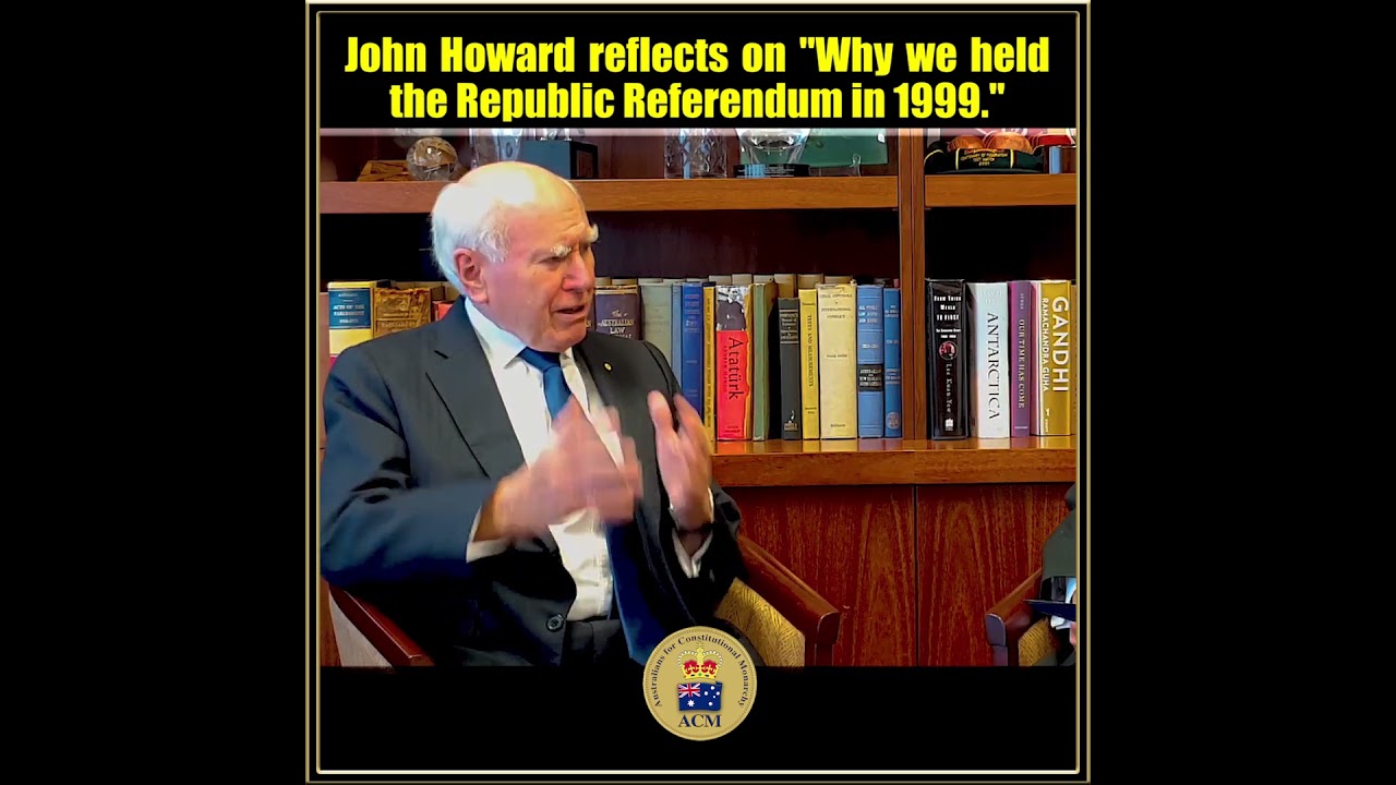 John Howard reflects on "Why we held the Republic Referendum in 1999."<br /><br /><br />Australians for Constitutional Monarchy / No Republic!<br />ACM is Australia's leading Constitutional Monarchist organisation. <br />We exist to preserve, protect and defend our heritage: the Australian constitutional system, the role of the Crown in it and our Flag. <br />Sign up free by clicking on the Link Below.<br /><br />Website: https://norepublic.com.au<br />Website: https://www.crownedrepublic.com.au<br />Facebook: https://www.facebook.com/acmnorepublic<br />YouTube: https://www.youtube.com/user/MonarchyAustraliaTV<br />YouTube: https://www.youtube.com/@aussiecrowntv<br />Twitter: https://twitter.com/acmnorepublic<br />E-mail: https://norepublic.com.au/contact-us<br />Phone 1800 687 276
