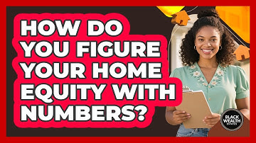 How Do You Figure Your Home Equity With Numbers?