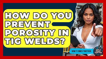 How Do You Prevent Porosity In TIG Welds? - How It Comes Together