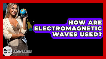 How Are Electromagnetic Waves Used? - Physics Frontier