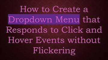 How to Create a Dropdown Menu that Responds to Click and Hover Events without Flickering