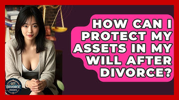 How Can I Protect My Assets In My Will After Divorce? - Get Divorce Answers