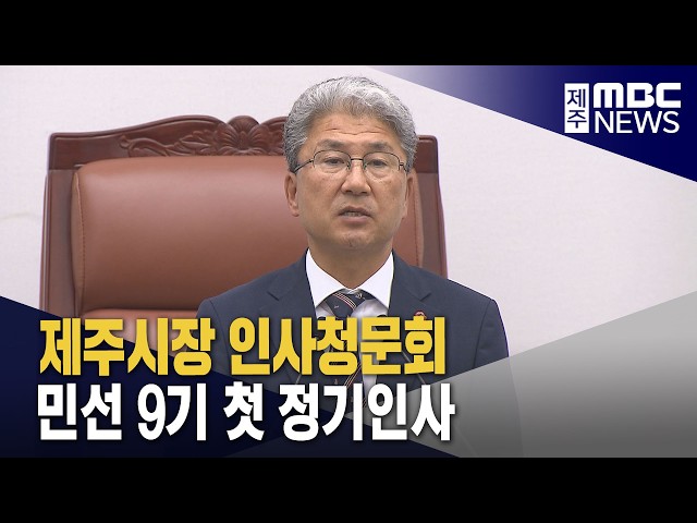 [주간이슈] 제주시장 인사청문회·민선 9기 첫 정기인사