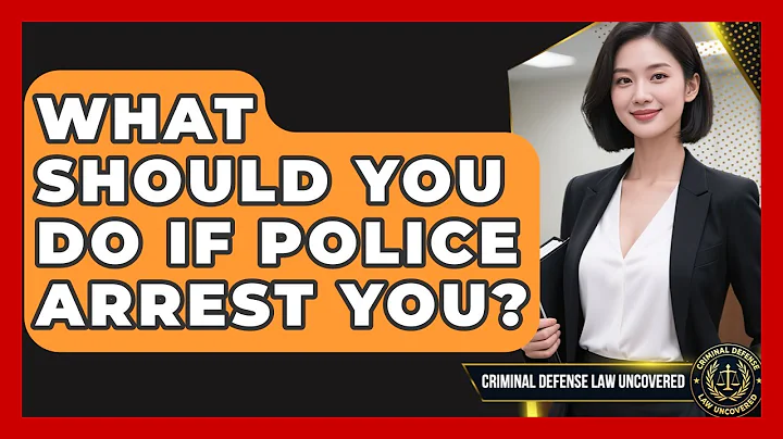 What Should You Do If Police Arrest You? - Criminal Defense Law Uncovered