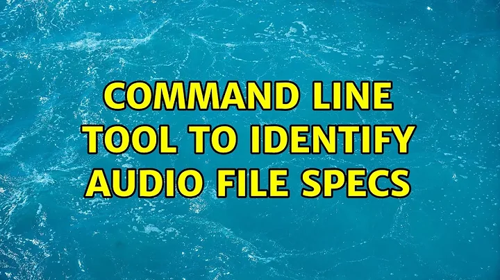 Command line tool to identify audio file specs (6 Solutions!!)