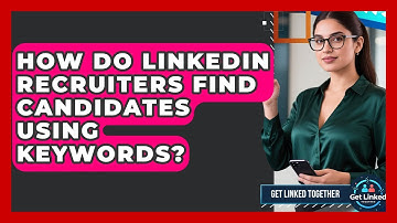 How Do LinkedIn Recruiters Find Candidates Using Keywords? - Get Linked Together