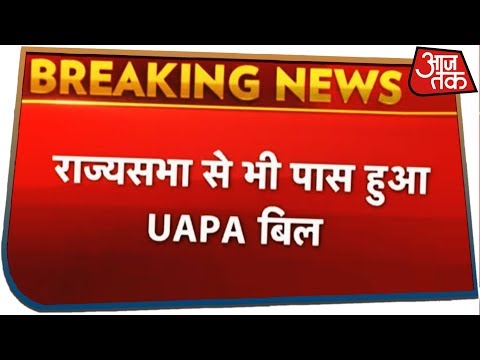 राज्यसभा से UAPA Bill पास, अब कोई व्यक्ति भी घोषित हो सकेगा आतंकी
