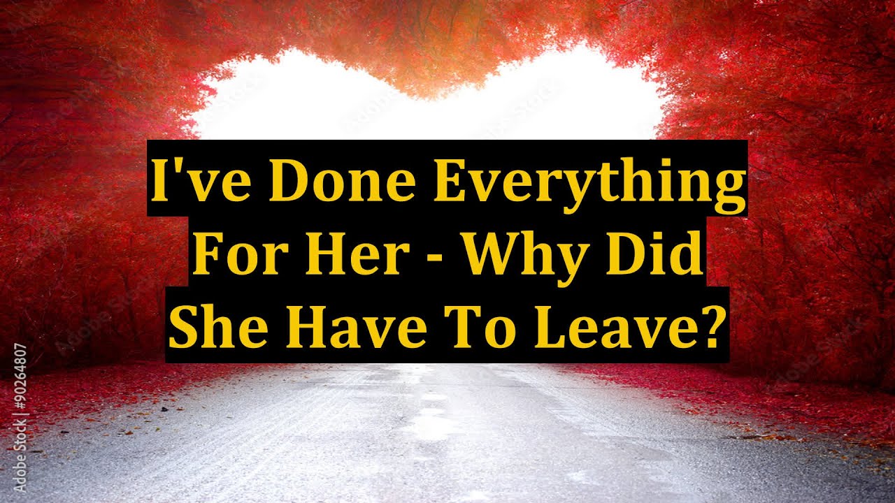 I've Done Everything For Her - Why Did She Have To Leave? - YouTube