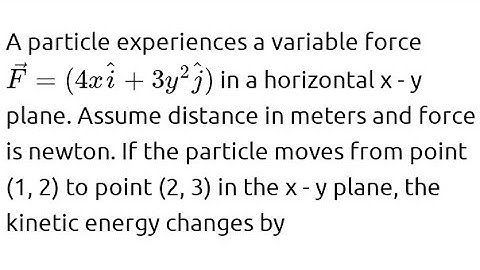 A particle experiences a variable force F = (4x + 3y²j) in a horizontal x - y plane.