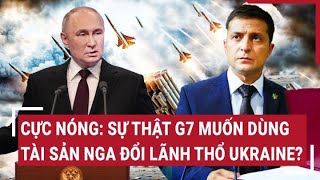 Thời sự quốc tế: Cực Nóng: Sự thật G7 muốn dùng tài sản Nga đổi lãnh thổ Ukraine?