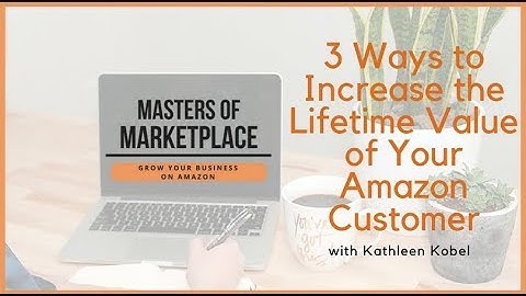 3 Ways to Increase the Lifetime Value of Your Amazon Customer