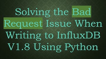 Solving the Bad Request Issue When Writing to InfluxDB V1.8 Using Python