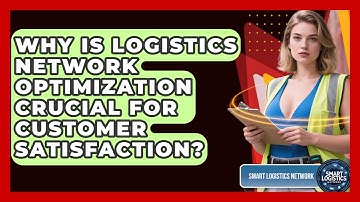 Why Is Logistics Network Optimization Crucial For Customer Satisfaction? - Smart Logistics Network