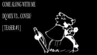 COME ALONG WITH ME DQ V3... COVER? [TEASER #1]