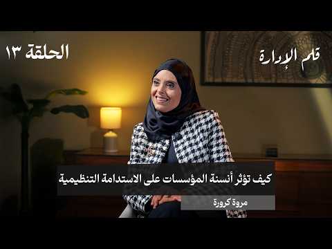 كيف تؤثر أنسنة المؤسسات على الاستدامة التنظيمية - مروة كرورة - في حلقة 13# من قلم الإدارة