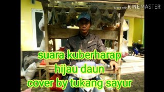 Suara kuberharap~hijau daun~cover by tukang sayur