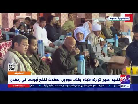 الحقيقة تقليد أصيل توارثه الأبناء بقنا دواوين العائلات تفتح أبوابها في رمضان