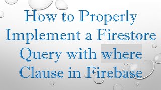 How to Properly Implement a Firestore Query with where Clause in Firebase