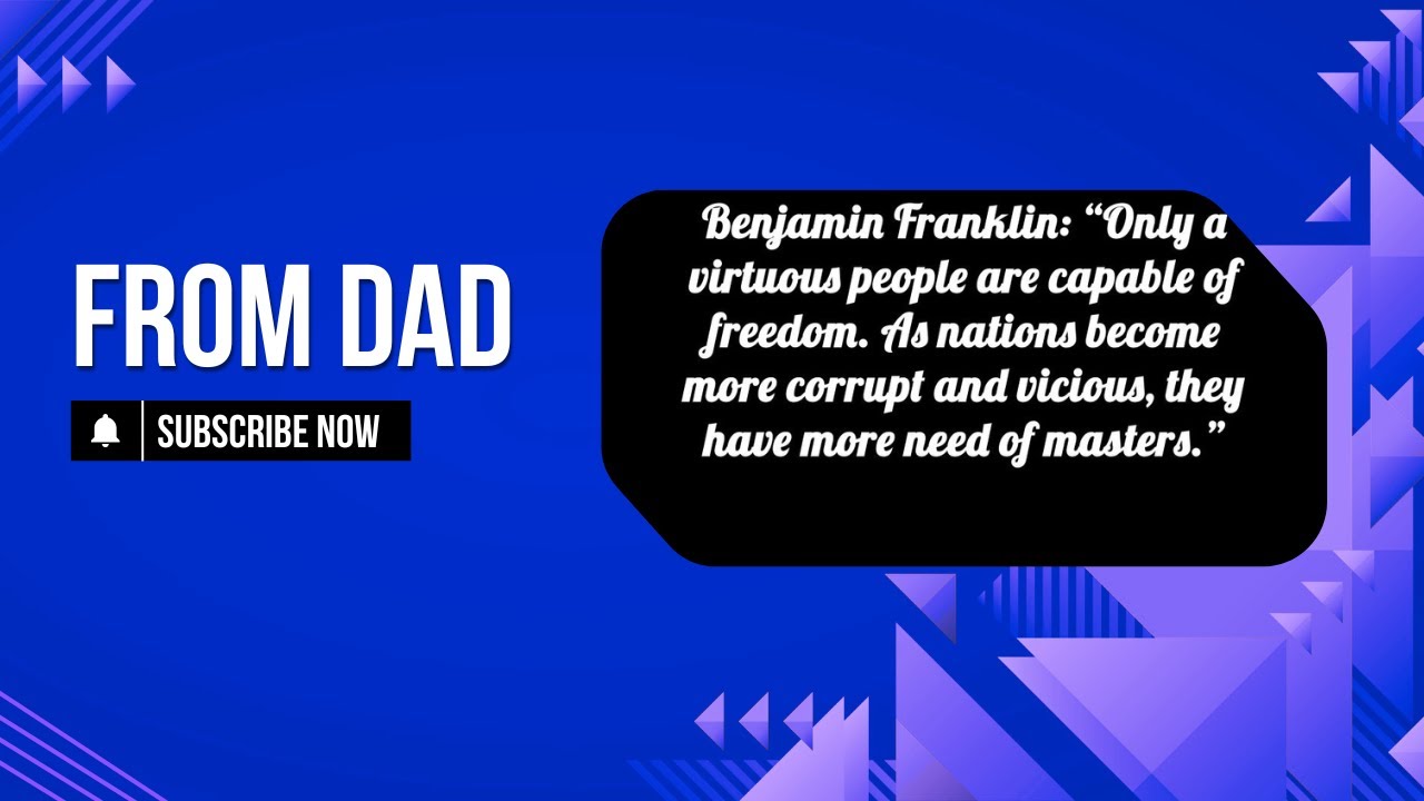 From Dad: Only a virtuous people are capable of freedom...